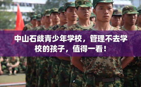 中山石歧青少年学校，管理不去学校的孩子，值得一看！
