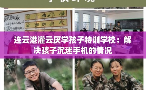 连云港灌云厌学孩子特训学校：解决孩子沉迷手机的情况