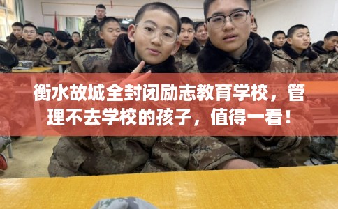 衡水故城全封闭励志教育学校，管理不去学校的孩子，值得一看！