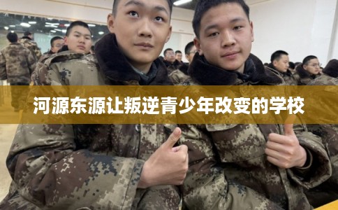 河源东源让叛逆青少年改变的学校