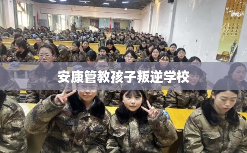 安康管教孩子叛逆学校