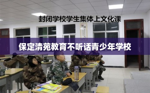 保定清苑教育不听话青少年学校