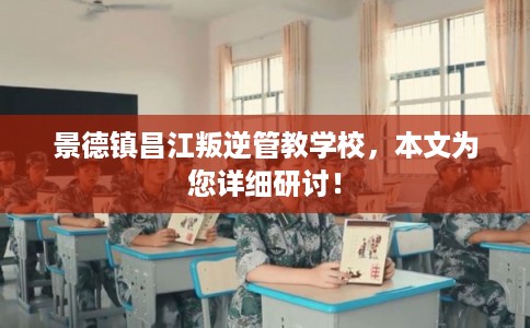 景德镇昌江叛逆管教学校，本文为您详细研讨！