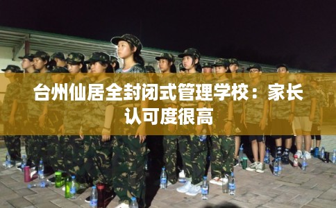 台州仙居全封闭式管理学校：家长认可度很高