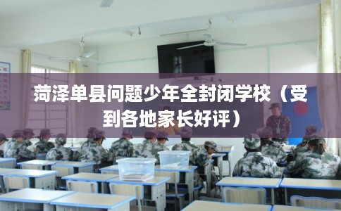 菏泽单县问题少年全封闭学校（受到各地家长好评）