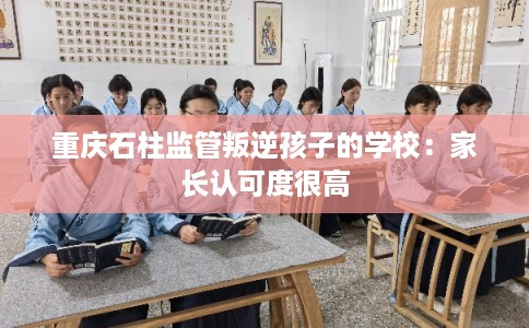 重庆石柱监管叛逆孩子的学校：家长认可度很高
