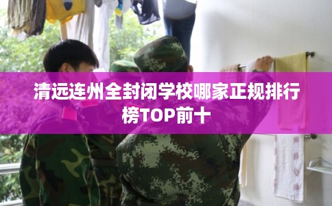 清远连州全封闭学校哪家正规排行榜TOP前十