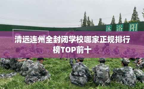 清远连州全封闭学校哪家正规排行榜TOP前十