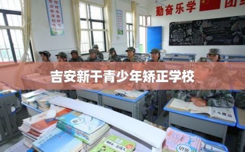 吉安新干青少年矫正学校