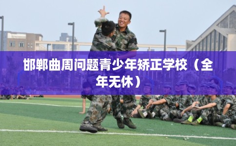 邯郸曲周问题青少年矫正学校（全年无休）