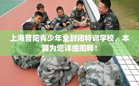 上海普陀青少年全封闭特训学校，本篇为您详细阐释！