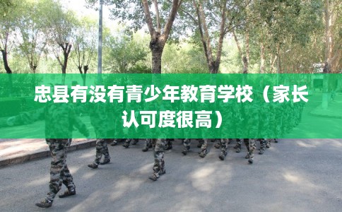 忠县有没有青少年教育学校（家长认可度很高）