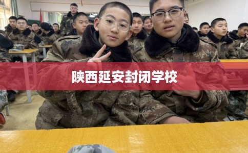 陕西延安封闭学校