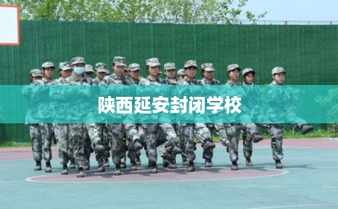 陕西延安封闭学校