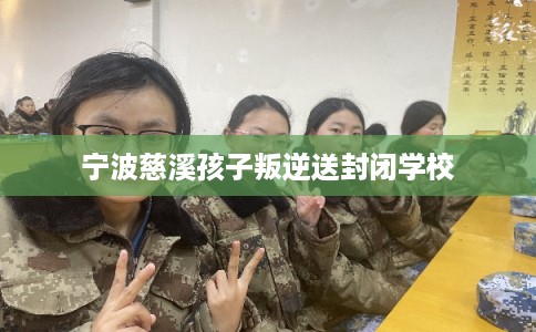 宁波慈溪孩子叛逆送封闭学校