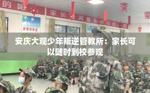 安庆大观少年叛逆管教所：家长可以随时到校参观