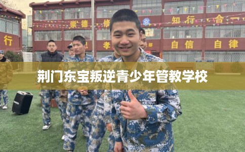 荆门东宝叛逆青少年管教学校