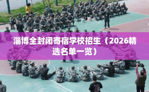 淄博全封闭寄宿学校招生（2026精选名单一览）