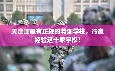 天津哪里有正规的特训学校，行家经验这十家学校！