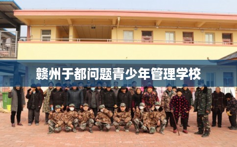 赣州于都问题青少年管理学校