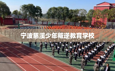 宁波慈溪少年叛逆教育学校