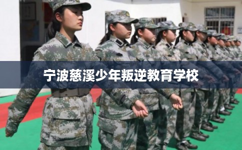 宁波慈溪少年叛逆教育学校