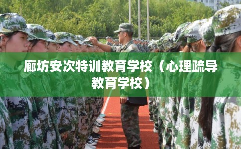 廊坊安次特训教育学校（心理疏导教育学校）