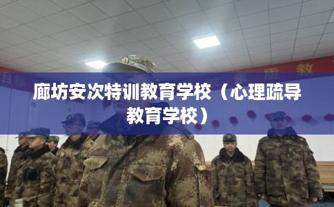 廊坊安次特训教育学校（心理疏导教育学校）
