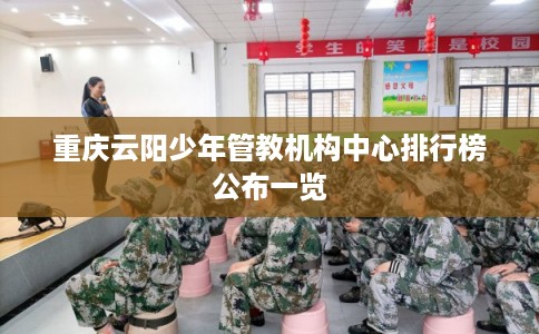 重庆云阳少年管教机构中心排行榜公布一览
