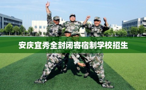 安庆宜秀全封闭寄宿制学校招生