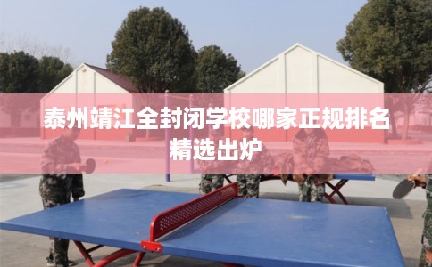 泰州靖江全封闭学校哪家正规排名精选出炉