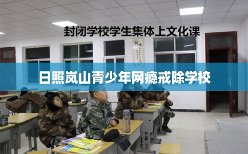 日照岚山青少年网瘾戒除学校