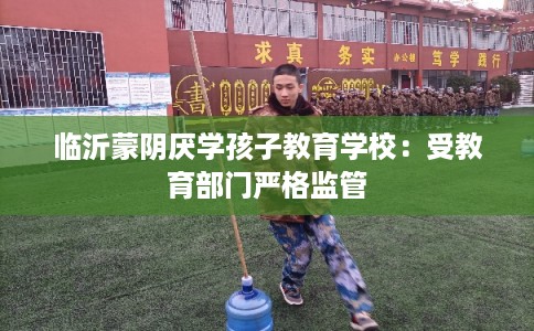 临沂蒙阴厌学孩子教育学校：受教育部门严格监管
