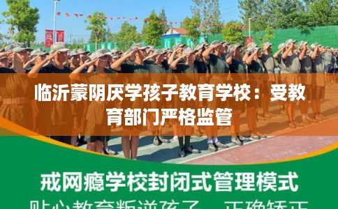 临沂蒙阴厌学孩子教育学校：受教育部门严格监管