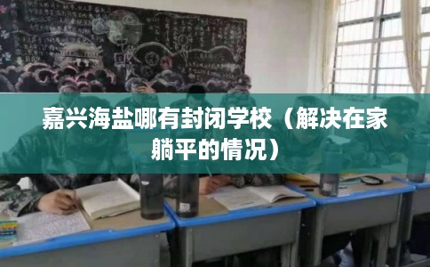嘉兴海盐哪有封闭学校（解决在家躺平的情况）