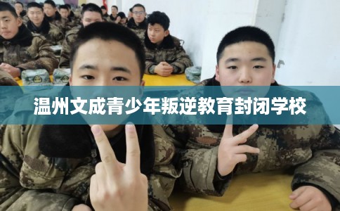 温州文成青少年叛逆教育封闭学校