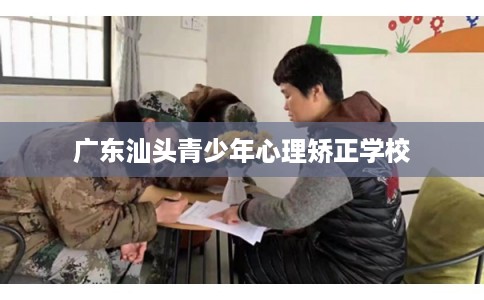 广东汕头青少年心理矫正学校