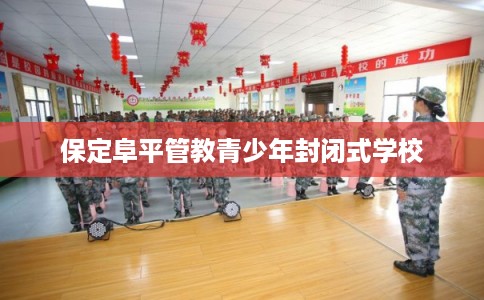 保定阜平管教青少年封闭式学校