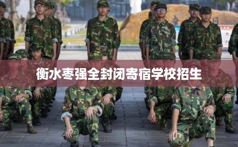 衡水枣强全封闭寄宿学校招生