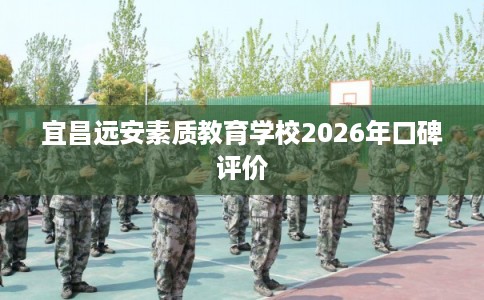 宜昌远安素质教育学校2026年口碑评价
