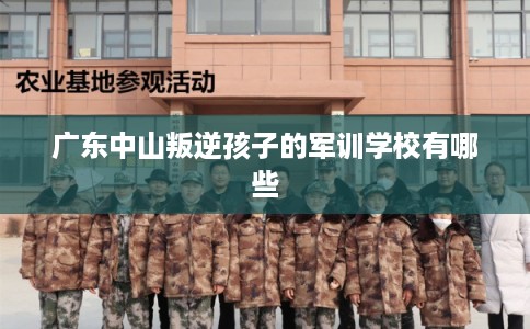 广东中山叛逆孩子的军训学校有哪些