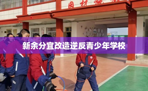 新余分宜改造逆反青少年学校