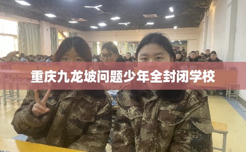 重庆九龙坡问题少年全封闭学校