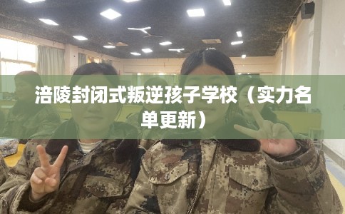 涪陵封闭式叛逆孩子学校（实力名单更新）