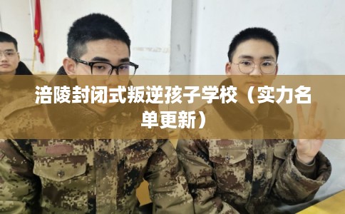 涪陵封闭式叛逆孩子学校（实力名单更新）