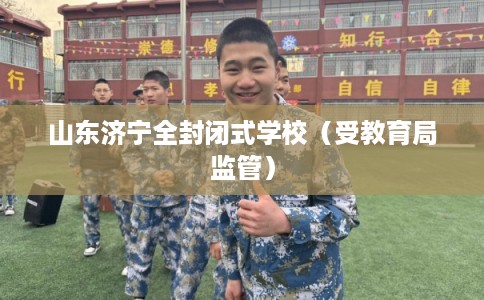 山东济宁全封闭式学校（受教育局监管）