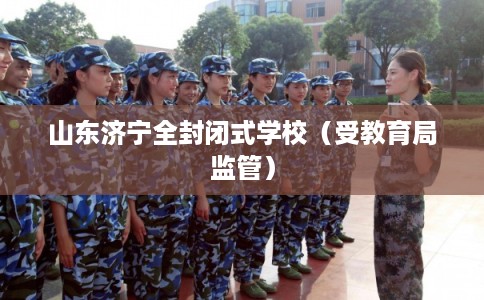 山东济宁全封闭式学校（受教育局监管）
