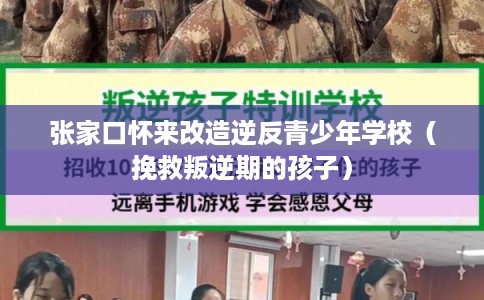 张家口怀来改造逆反青少年学校（挽救叛逆期的孩子）