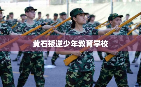 黄石叛逆少年教育学校