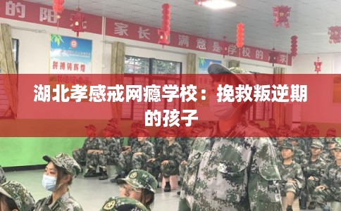 湖北孝感戒网瘾学校：挽救叛逆期的孩子